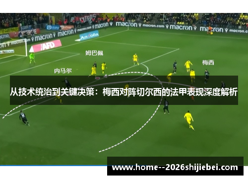 从技术统治到关键决策：梅西对阵切尔西的法甲表现深度解析