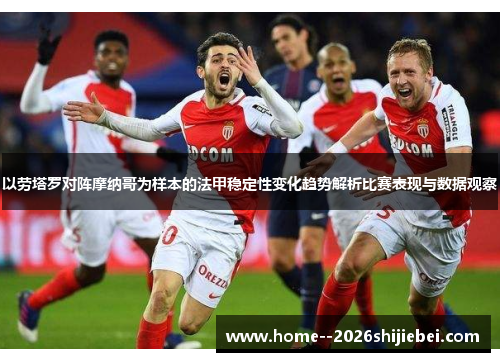 以劳塔罗对阵摩纳哥为样本的法甲稳定性变化趋势解析比赛表现与数据观察