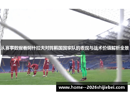 从赛事数据看阿什拉夫对阵韩国国家队的表现与战术价值解析全景