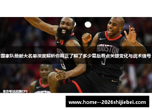 国家队最新大名单深度解析你真正了解了多少幕后看点关键变化与战术信号 国家队最新大名单深度解析你真正了解了多少幕后看点关键变化与战术信号