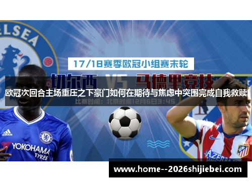 欧冠次回合主场重压之下豪门如何在期待与焦虑中突围完成自我救赎
