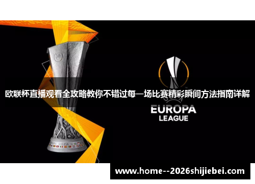 欧联杯直播观看全攻略教你不错过每一场比赛精彩瞬间方法指南详解 欧联杯直播观看全攻略教你不错过每一场比赛精彩瞬间方法指南详解