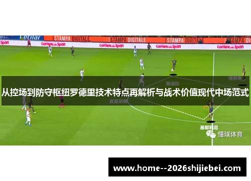 从控场到防守枢纽罗德里技术特点再解析与战术价值现代中场范式