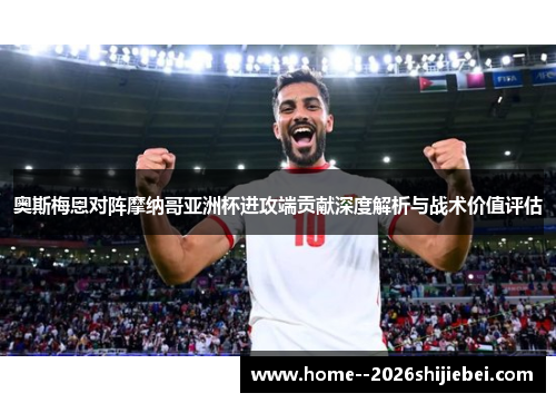 奥斯梅恩对阵摩纳哥亚洲杯进攻端贡献深度解析与战术价值评估