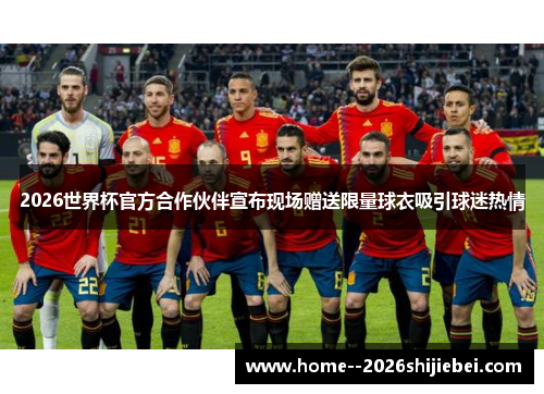 2026世界杯官方合作伙伴宣布现场赠送限量球衣吸引球迷热情 2026世界杯官方合作伙伴宣布现场赠送限量球衣吸引球迷热情