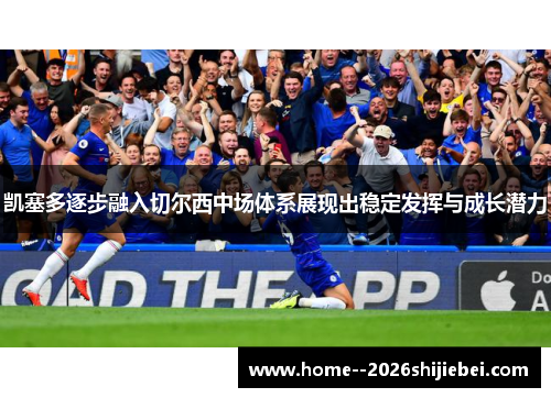 凯塞多逐步融入切尔西中场体系展现出稳定发挥与成长潜力