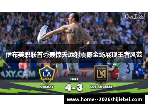伊布美职联首秀轰惊天远射震撼全场展现王者风范