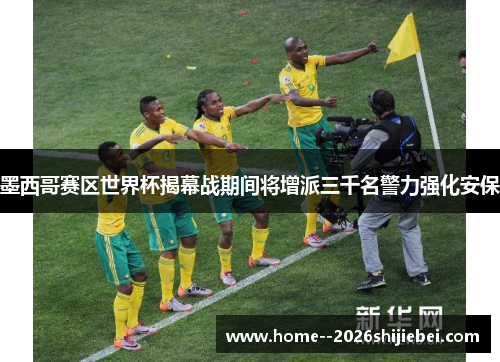 墨西哥赛区世界杯揭幕战期间将增派三千名警力强化安保