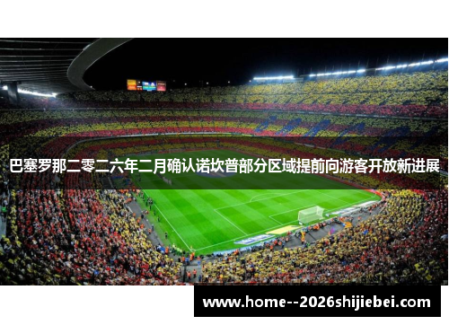 巴塞罗那二零二六年二月确认诺坎普部分区域提前向游客开放新进展