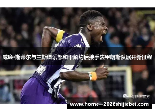 威廉·斯蒂尔与兰斯俱乐部和平解约后接手法甲朗斯队展开新征程