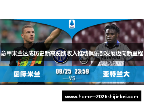 意甲米兰达成历史新高赞助收入推动俱乐部发展迈向新里程 意甲米兰达成历史新高赞助收入推动俱乐部发展迈向新里程