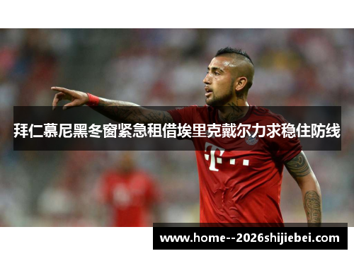 拜仁慕尼黑冬窗紧急租借埃里克戴尔力求稳住防线
