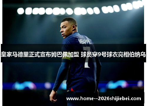 皇家马德里正式宣布姆巴佩加盟 球员穿9号球衣亮相伯纳乌 皇家马德里正式宣布姆巴佩加盟 球员穿9号球衣亮相伯纳乌