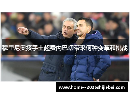 穆里尼奥接手土超费内巴切带来何种变革和挑战