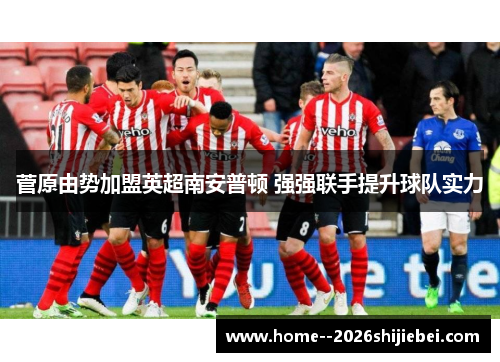 菅原由势加盟英超南安普顿 强强联手提升球队实力