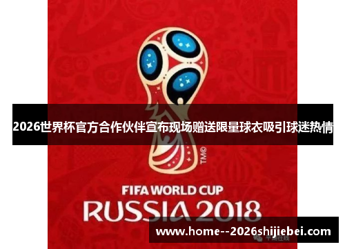 2026世界杯官方合作伙伴宣布现场赠送限量球衣吸引球迷热情