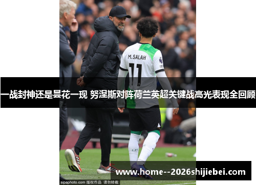 一战封神还是昙花一现 努涅斯对阵荷兰英超关键战高光表现全回顾