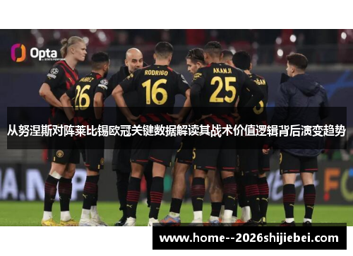 从努涅斯对阵莱比锡欧冠关键数据解读其战术价值逻辑背后演变趋势
